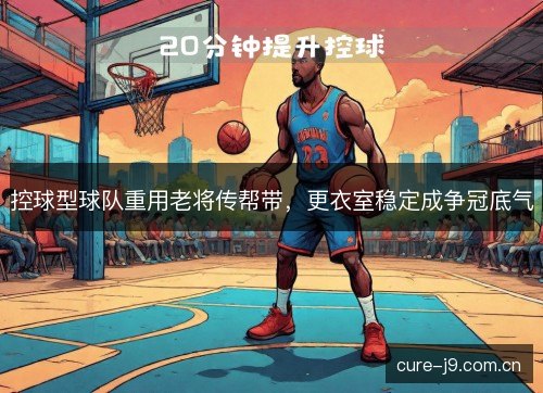 控球型球队重用老将传帮带，更衣室稳定成争冠底气