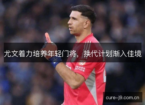 尤文着力培养年轻门将，换代计划渐入佳境